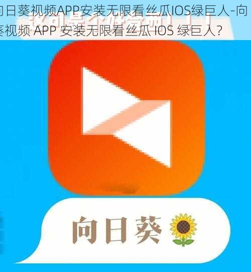 向日葵视频APP安装无限看丝瓜IOS绿巨人-向日葵视频 APP 安装无限看丝瓜 IOS 绿巨人?