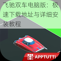 飞驰双车电脑版:极速下载地址与详细安装教程