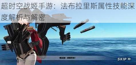 超时空战姬手游:法布拉里斯属性技能深度解析与解密