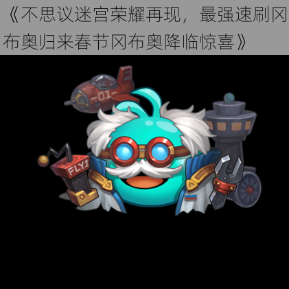 《不思议迷宫荣耀再现,最强速刷冈布奥归来春节冈布奥降临惊喜》