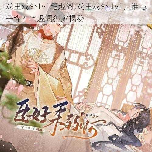 戏里戏外1v1笔趣阁;戏里戏外 1v1,谁与争锋?笔趣阁独家揭秘