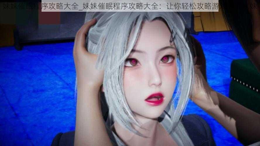 妹妹催眠程序攻略大全_妹妹催眠程序攻略大全:让你轻松攻略游戏中的妹妹
