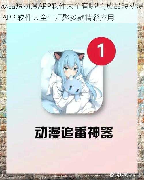 成品短动漫APP软件大全有哪些;成品短动漫 APP 软件大全:汇聚多款精彩应用