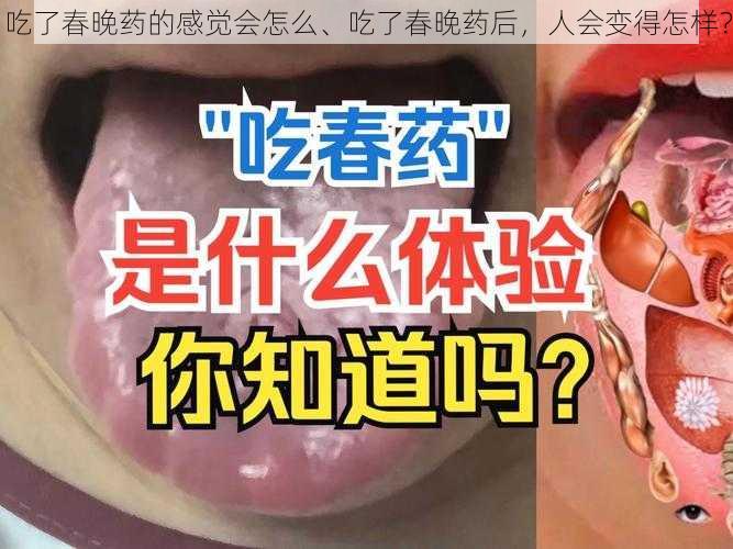吃了春晚药的感觉会怎么、吃了春晚药后,人会变得怎样?