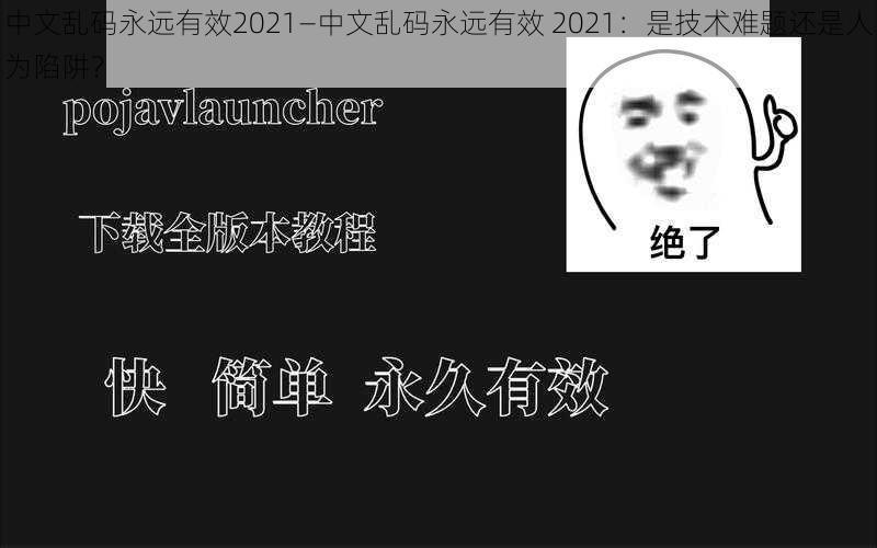 中文乱码永远有效2021—中文乱码永远有效 2021:是技术难题还是人为陷阱?