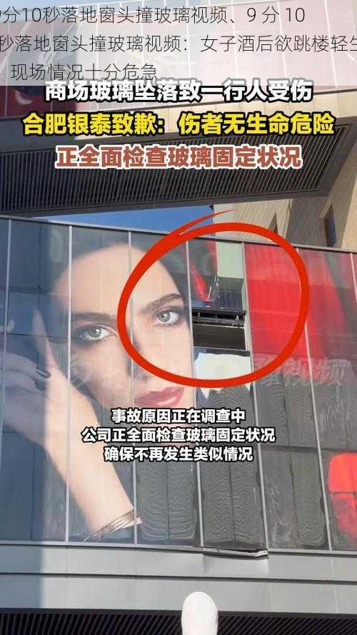 9分10秒落地窗头撞玻璃视频、9 分 10 秒落地窗头撞玻璃视频:女子酒后欲跳楼轻生,现场情况十分危急