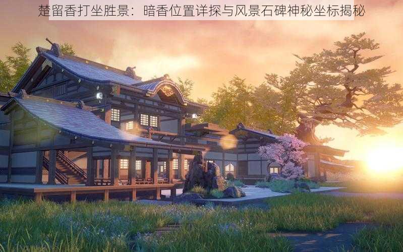 楚留香打坐胜景:暗香位置详探与风景石碑神秘坐标揭秘
