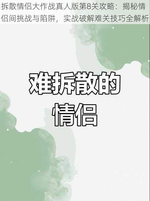 拆散情侣大作战真人版第8关攻略:揭秘情侣间挑战与陷阱,实战破解难关技巧全解析