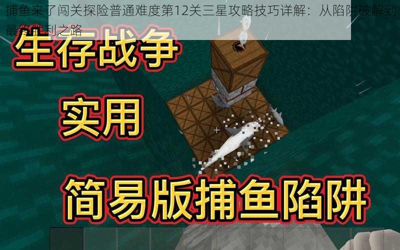捕鱼来了闯关探险普通难度第12关三星攻略技巧详解:从陷阱破解到最终胜利之路