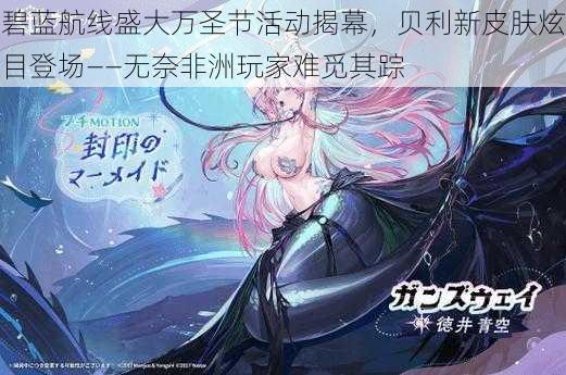 碧蓝航线盛大万圣节活动揭幕,贝利新皮肤炫目登场——无奈非洲玩家难觅其踪