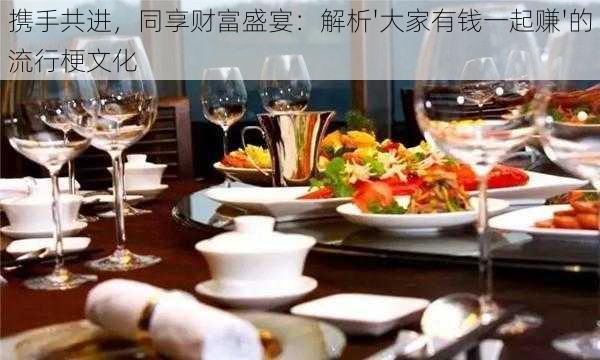携手共进,同享财富盛宴:解析'大家有钱一起赚'的流行梗文化