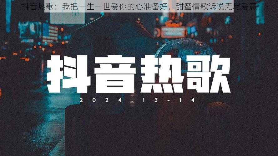抖音热歌:我把一生一世爱你的心准备好,甜蜜情歌诉说无尽爱意