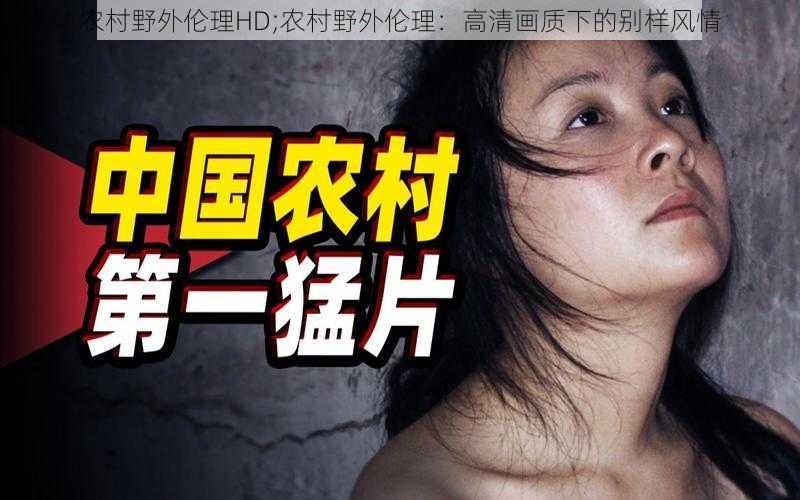 农村野外伦理HD;农村野外伦理:高清画质下的别样风情