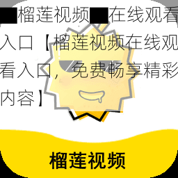 ▇榴莲视频▇在线观看入口【榴莲视频在线观看入口,免费畅享精彩内容】