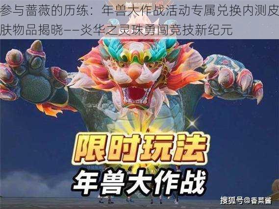 参与蔷薇的历练:年兽大作战活动专属兑换内测皮肤物品揭晓——炎华之灵珠勇闯竞技新纪元