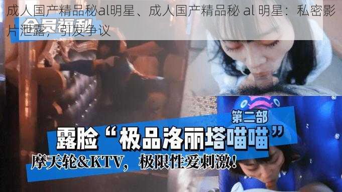 成人国产精品秘al明星、成人国产精品秘 al 明星:私密影片泄露,引发争议