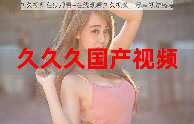 久久视频在线观看—在线观看久久视频,尽享视觉盛宴