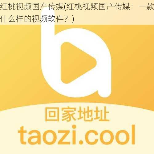 红桃视频国产传媒(红桃视频国产传媒:一款什么样的视频软件?)