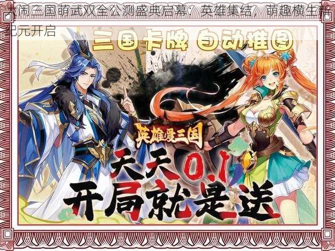 大闹三国萌武双全公测盛典启幕:英雄集结,萌趣横生新纪元开启