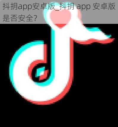 抖抈app安卓版_抖抈 app 安卓版是否安全?