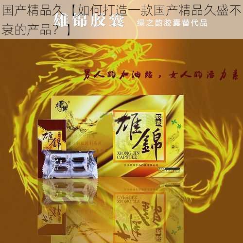 国产精品久【如何打造一款国产精品久盛不衰的产品?】