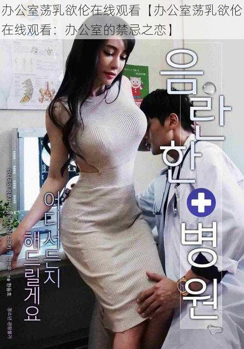 办公室荡乳欲伦在线观看【办公室荡乳欲伦在线观看:办公室的禁忌之恋】