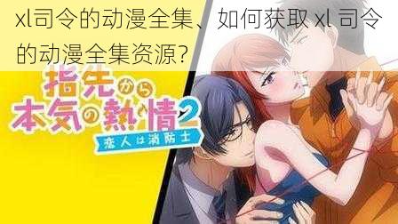 xl司令的动漫全集、如何获取 xl 司令的动漫全集资源?
