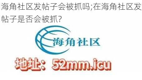 海角社区发帖子会被抓吗;在海角社区发帖子是否会被抓?