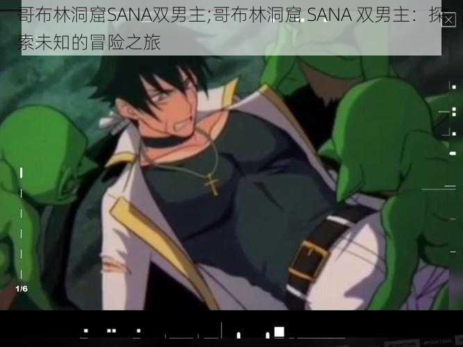 哥布林洞窟SANA双男主;哥布林洞窟 SANA 双男主:探索未知的冒险之旅