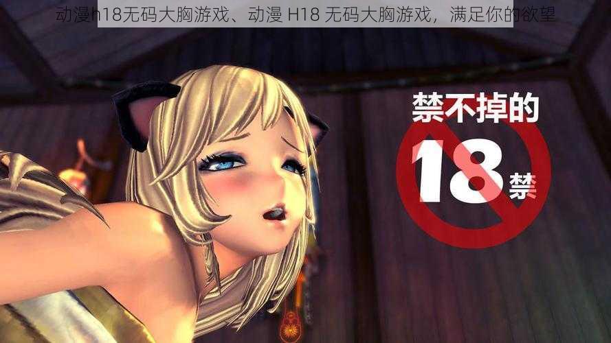 动漫h18无码大胸游戏、动漫 H18 无码大胸游戏,满足你的欲望
