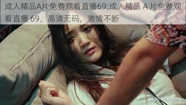 成人精品A片免费观看直播69;成人精品 A 片免费观看直播 69,高清无码,激情不断