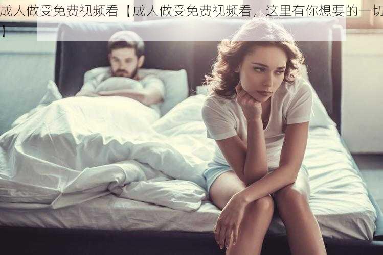 成人做受免费视频看【成人做受免费视频看,这里有你想要的一切】