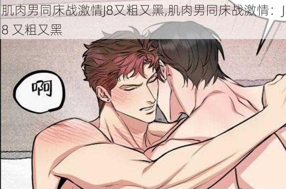 肌肉男同床战激情J8又粗又黑,肌肉男同床战激情:J8 又粗又黑