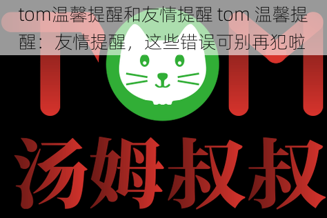 tom温馨提醒和友情提醒 tom 温馨提醒:友情提醒,这些错误可别再犯啦
