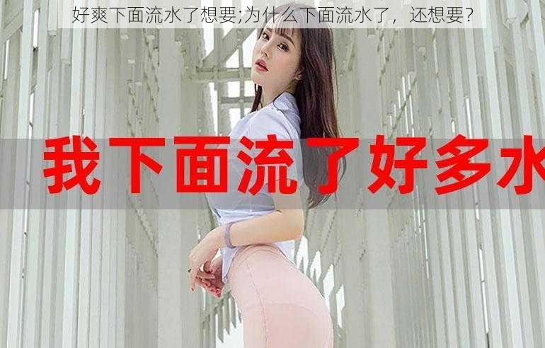 好爽下面流水了想要;为什么下面流水了,还想要?