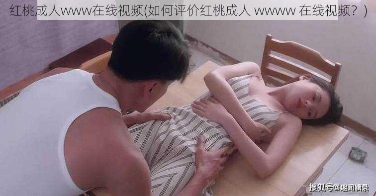 红桃成人www在线视频(如何评价红桃成人 wwww 在线视频?)