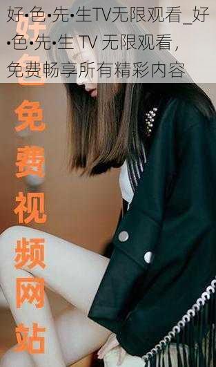 好•色•先•生TV无限观看_好•色•先•生 TV 无限观看,免费畅享所有精彩内容