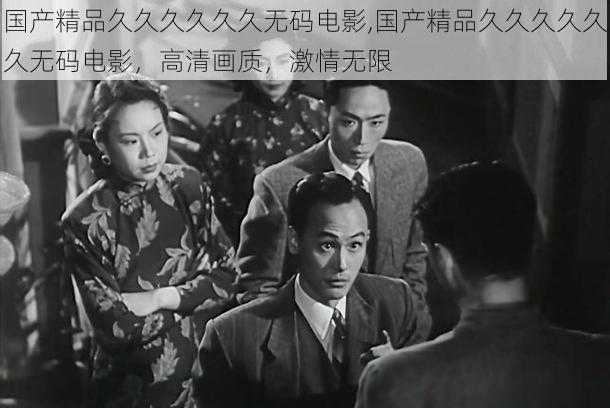 国产精品久久久久久久无码电影,国产精品久久久久久久无码电影,高清画质,激情无限