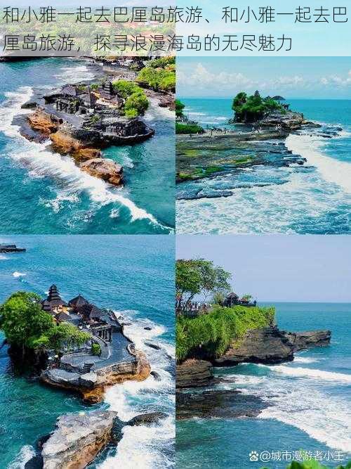 和小雅一起去巴厘岛旅游、和小雅一起去巴厘岛旅游,探寻浪漫海岛的无尽魅力