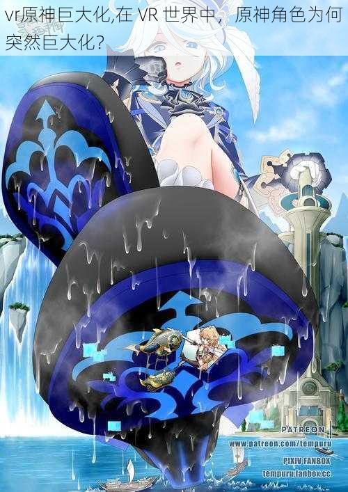 vr原神巨大化,在 VR 世界中,原神角色为何突然巨大化?
