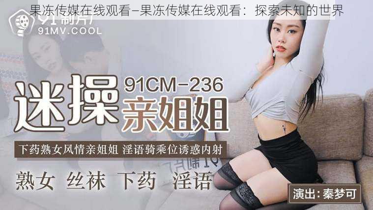 果冻传媒在线观看—果冻传媒在线观看:探索未知的世界