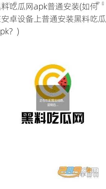 黑料吃瓜网apk普通安装(如何在安卓设备上普通安装黑料吃瓜网 apk?)
