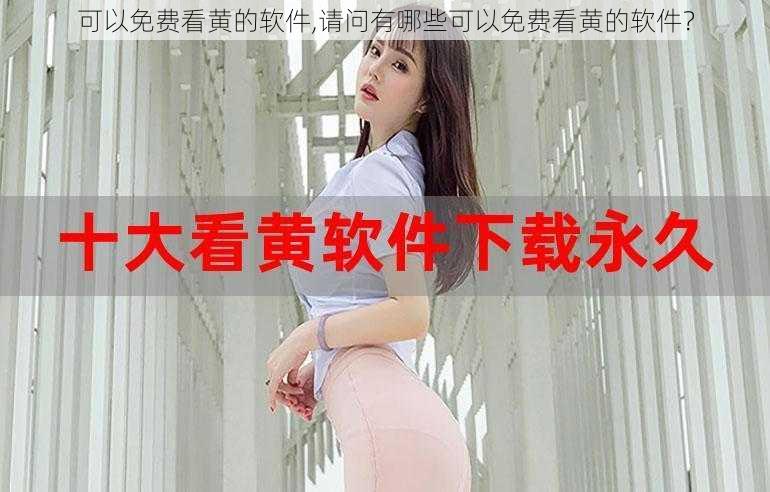 可以免费看黄的软件,请问有哪些可以免费看黄的软件?