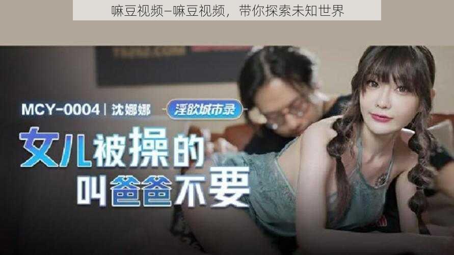 嘛豆视频—嘛豆视频,带你探索未知世界