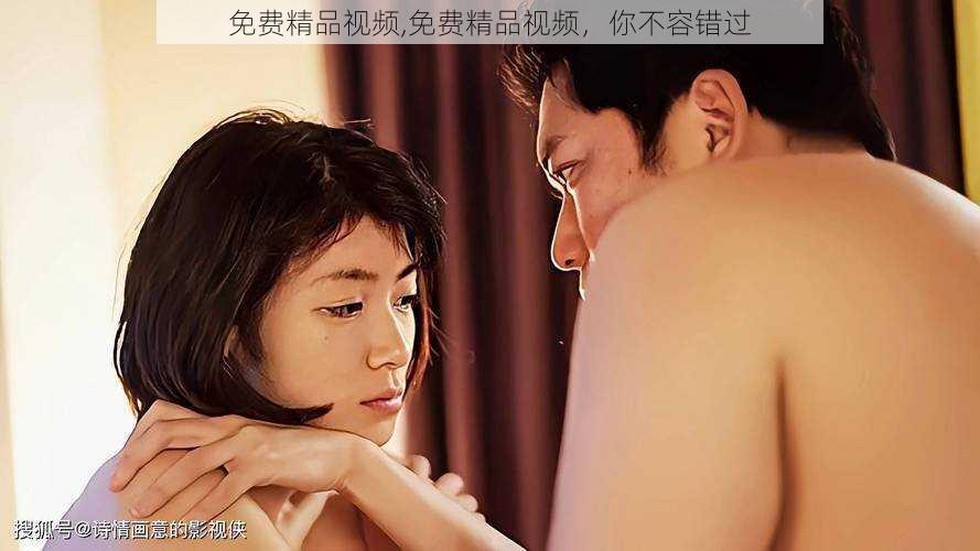 免费精品视频,免费精品视频,你不容错过