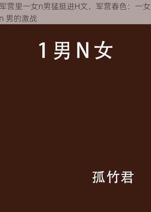 军营里一女n男猛挺进H文、军营春色:一女 n 男的激战