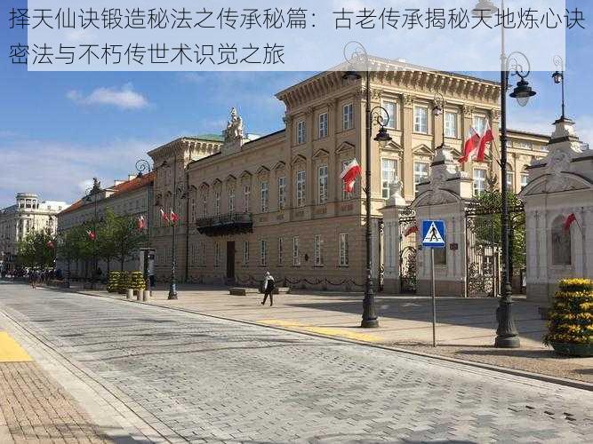 择天仙诀锻造秘法之传承秘篇:古老传承揭秘天地炼心诀密法与不朽传世术识觉之旅
