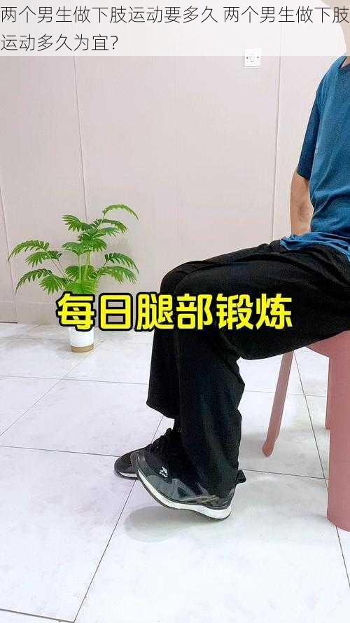 两个男生做下肢运动要多久 两个男生做下肢运动多久为宜?