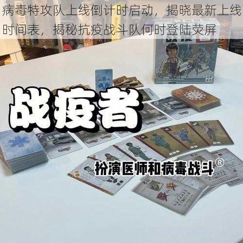 病毒特攻队上线倒计时启动,揭晓最新上线时间表,揭秘抗疫战斗队何时登陆荧屏