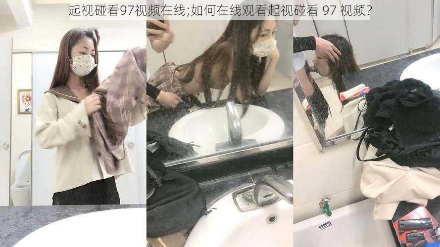 起视碰看97视频在线;如何在线观看起视碰看 97 视频?